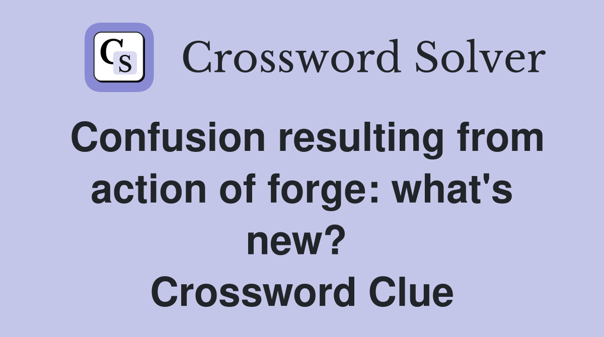 Confusion resulting from action of forge: what's new?  Crossword Clue