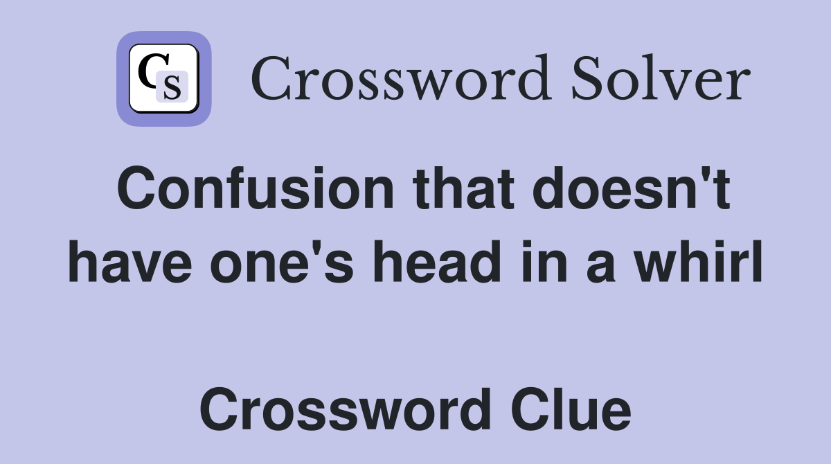 Confusion that doesn't have one's head in a whirl  Crossword Clue