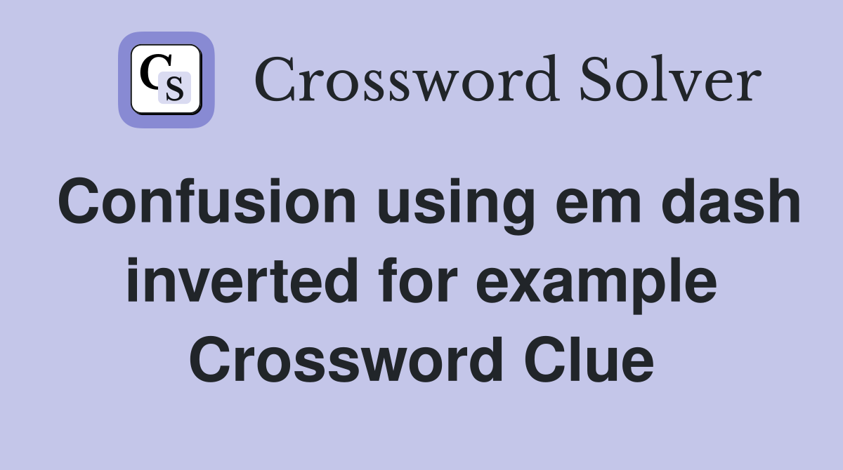 Confusion using em dash inverted for example Crossword Clue