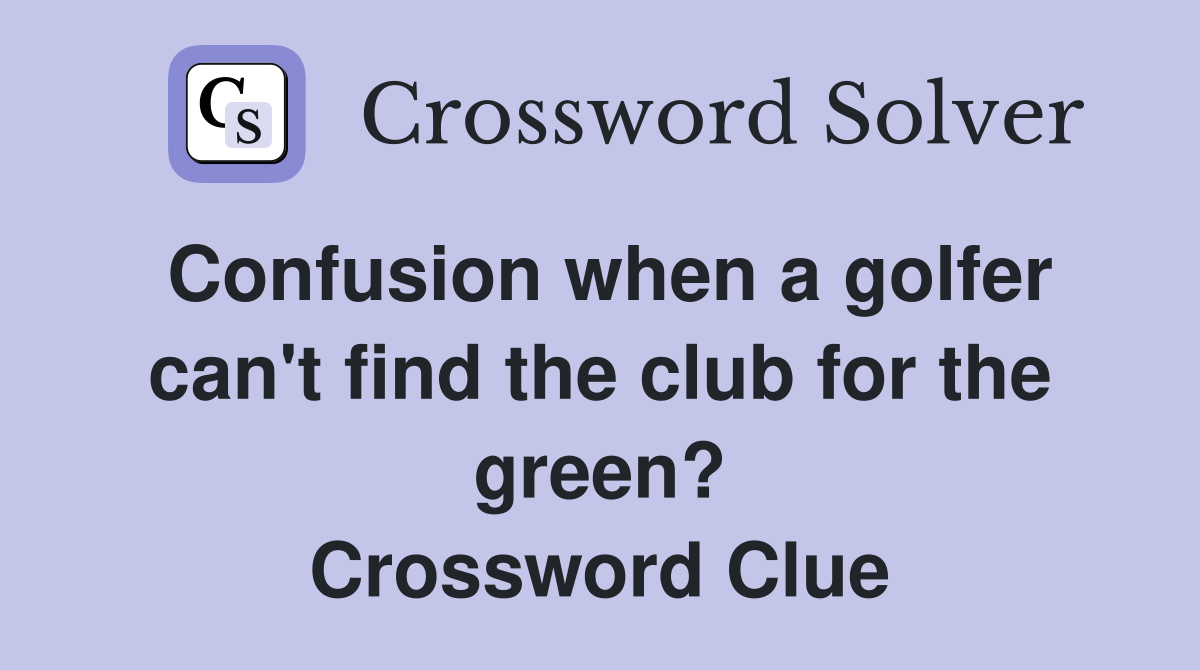 Confusion when a golfer can't find the club for the green? Crossword Clue