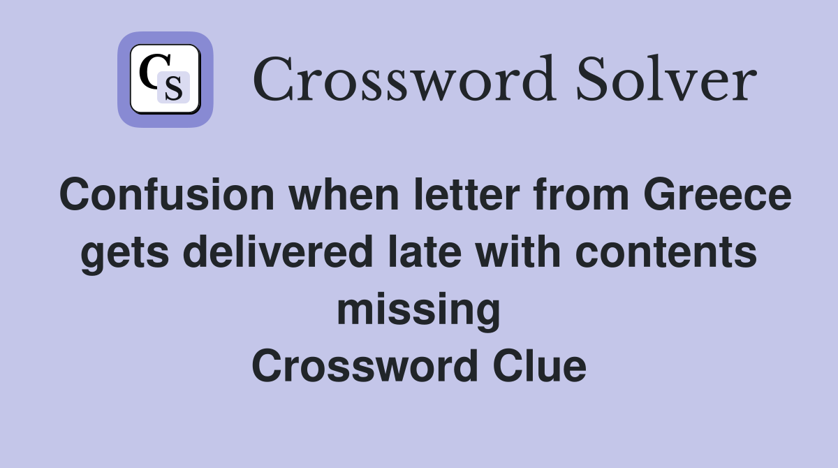 Confusion when letter from Greece gets delivered late with contents missing Crossword Clue