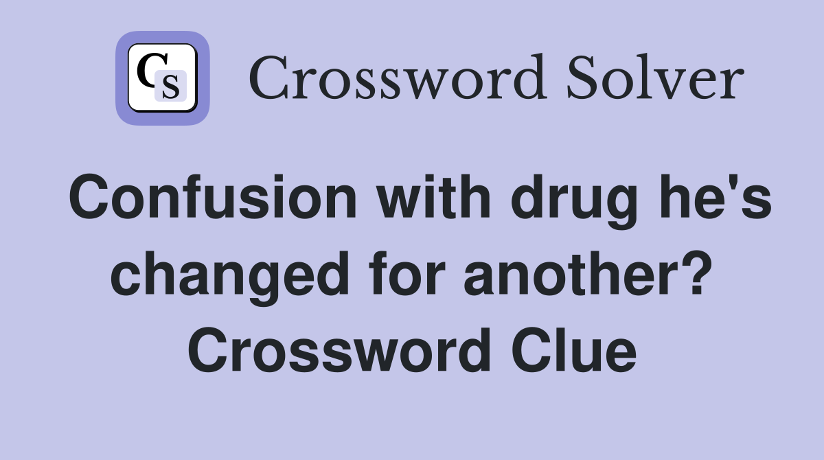 Confusion with drug he's changed for another? Crossword Clue