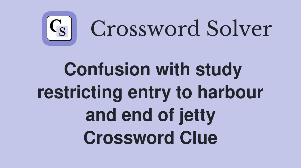 Confusion with study restricting entry to harbour and end of jetty Crossword Clue