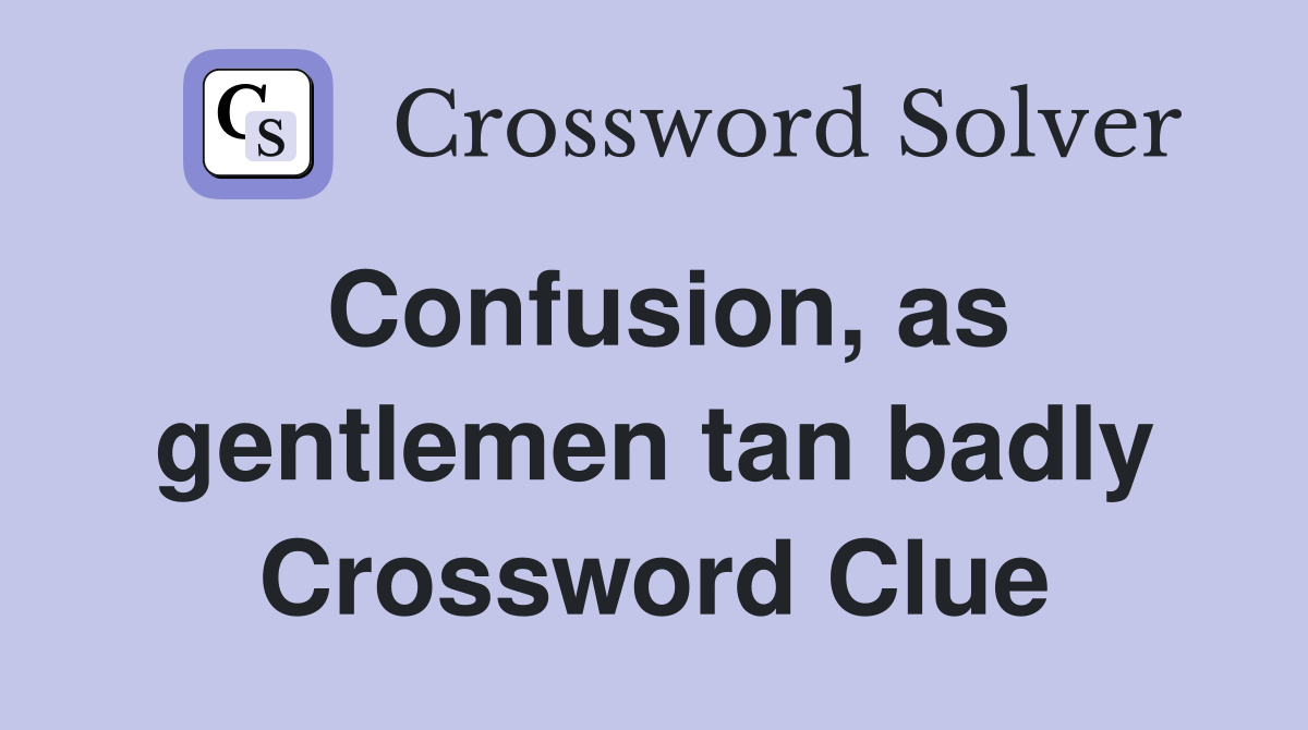 Confusion, as gentlemen tan badly Crossword Clue