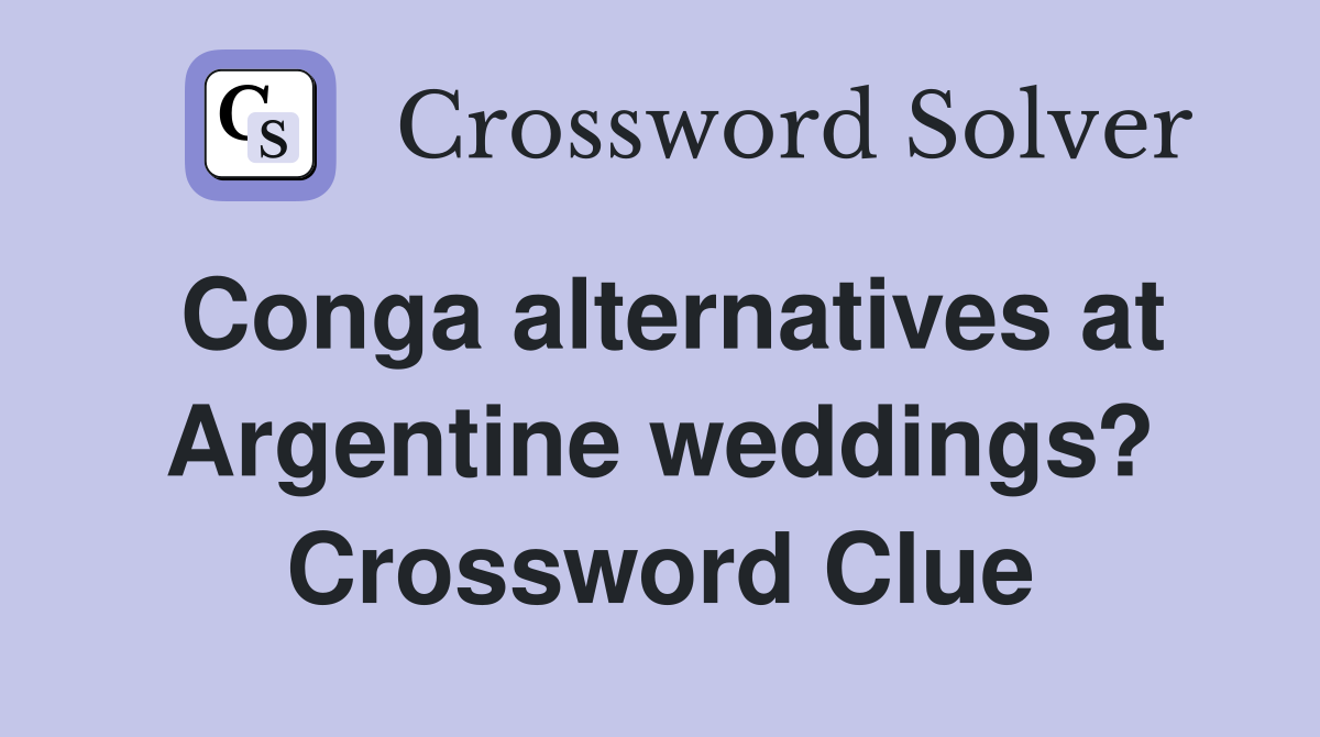 Conga alternatives at Argentine weddings? Crossword Clue