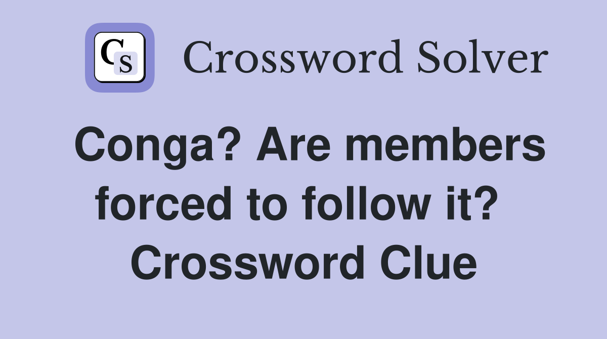 Conga? Are members forced to follow it?  Crossword Clue