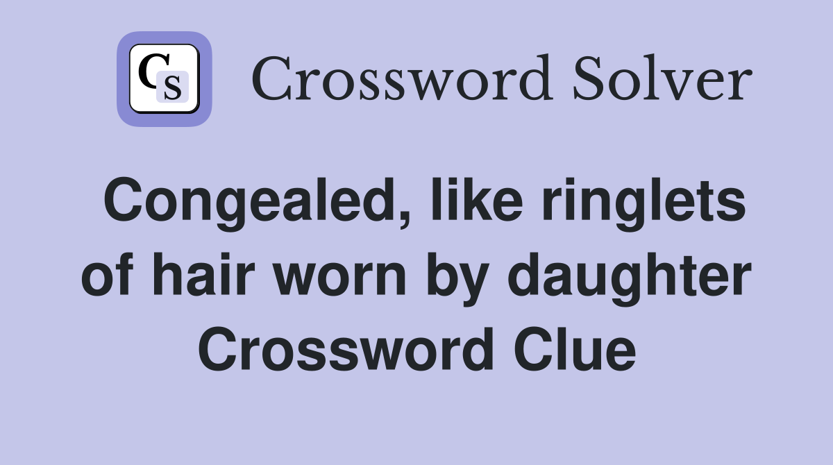 Congealed, like ringlets of hair worn by daughter Crossword Clue
