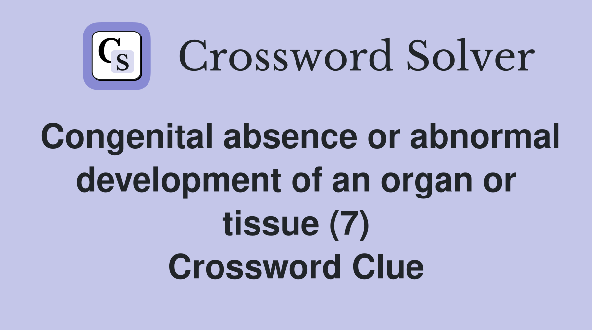 Congenital absence or abnormal development of an organ or tissue (7) Crossword Clue
