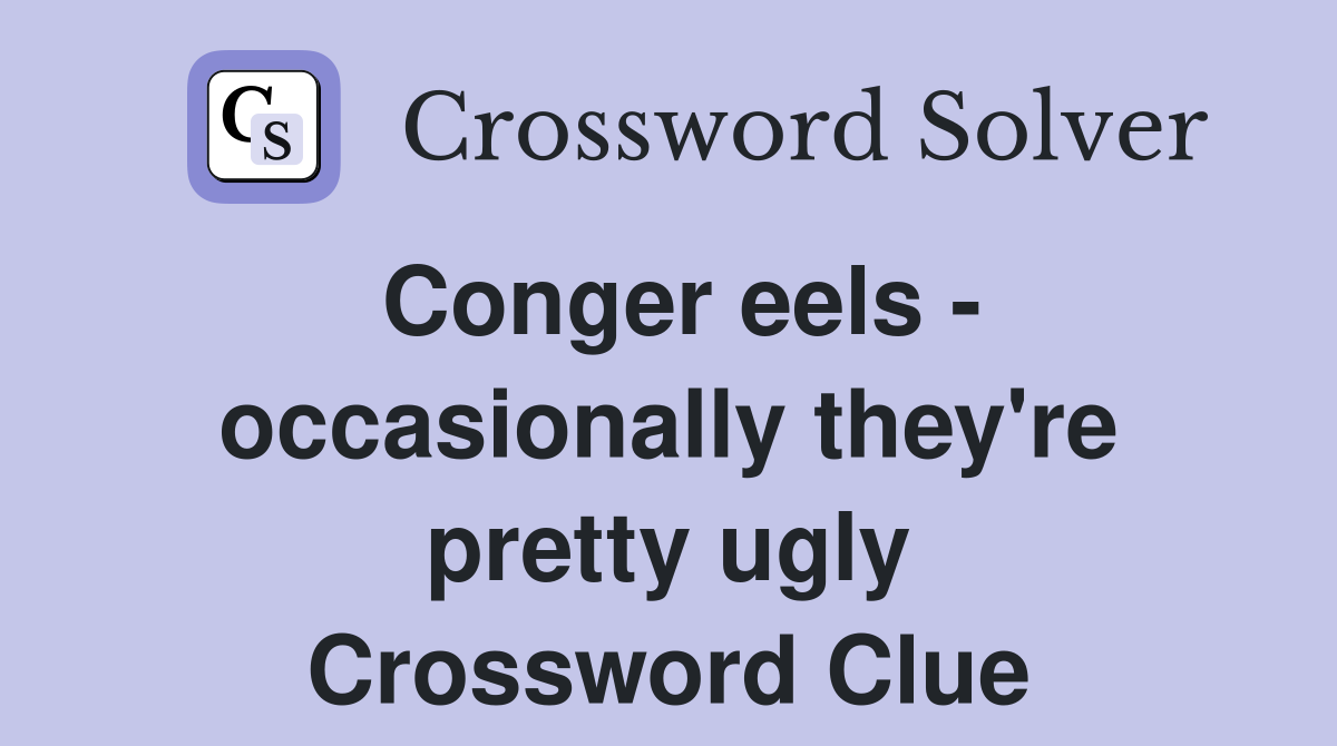 Conger eels - occasionally they're pretty ugly Crossword Clue