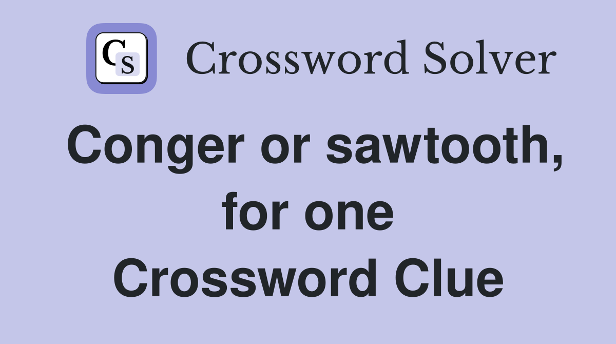 Conger or sawtooth, for one Crossword Clue