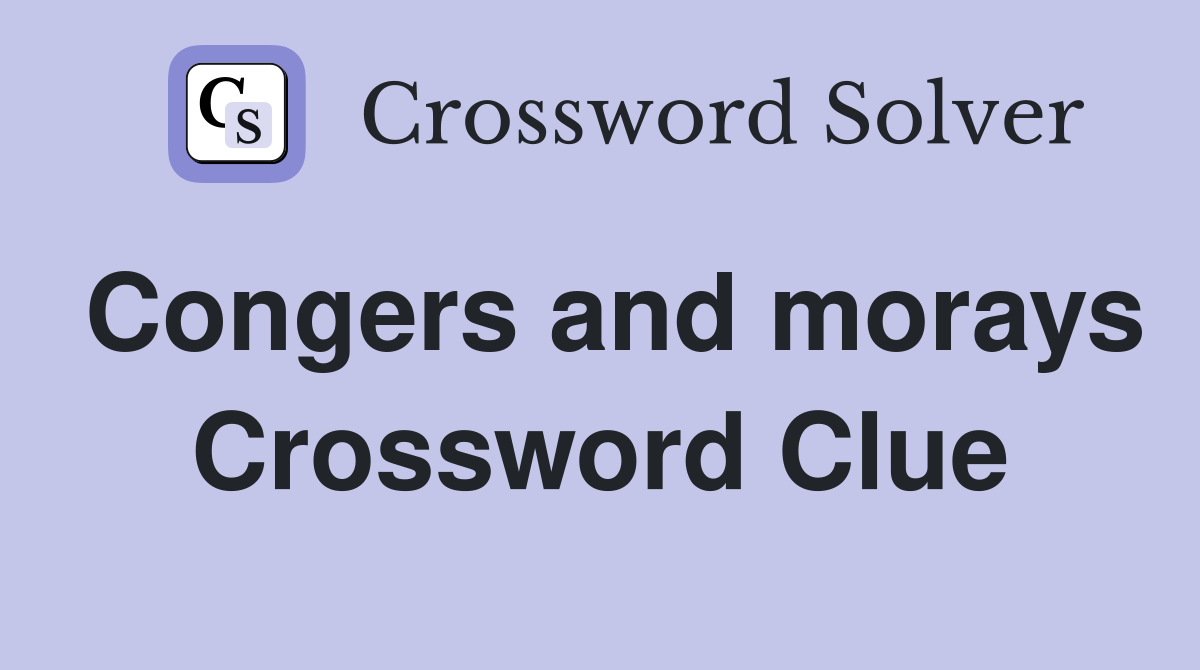 Congers and morays Crossword Clue