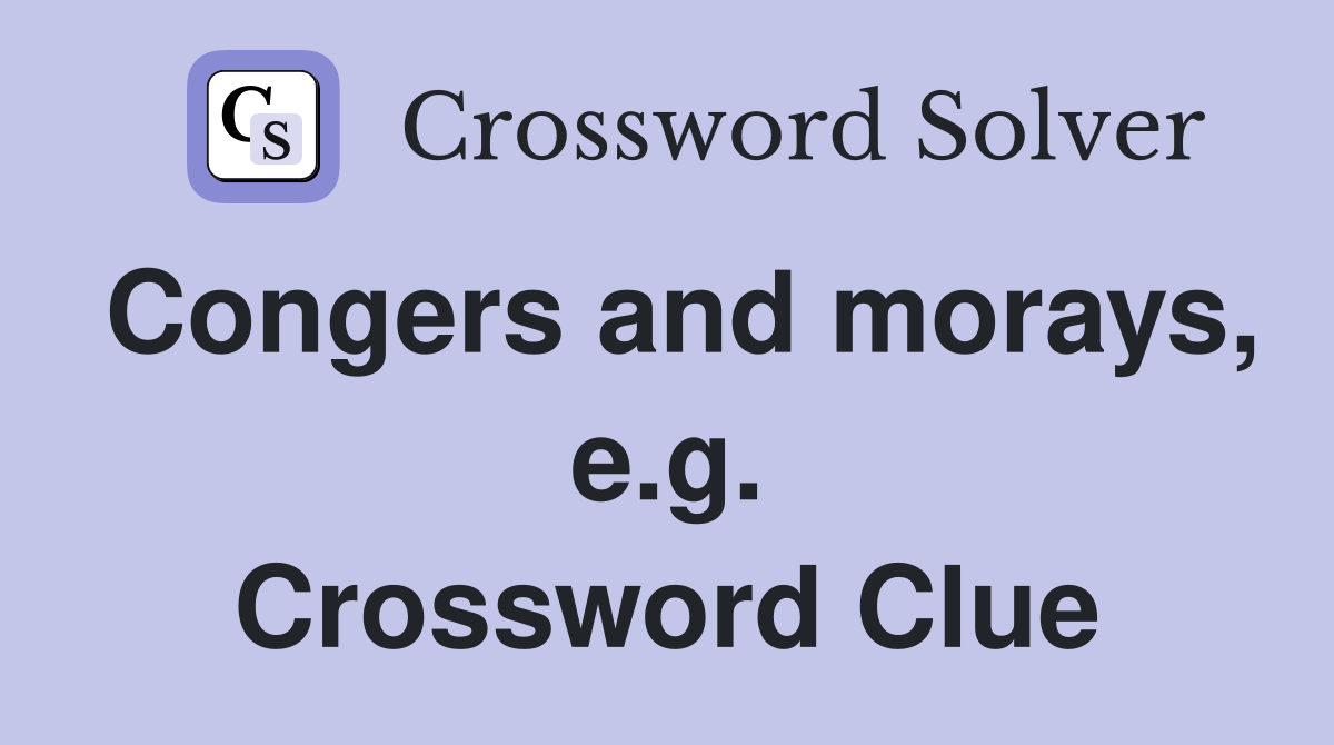 Congers and morays, e.g. Crossword Clue