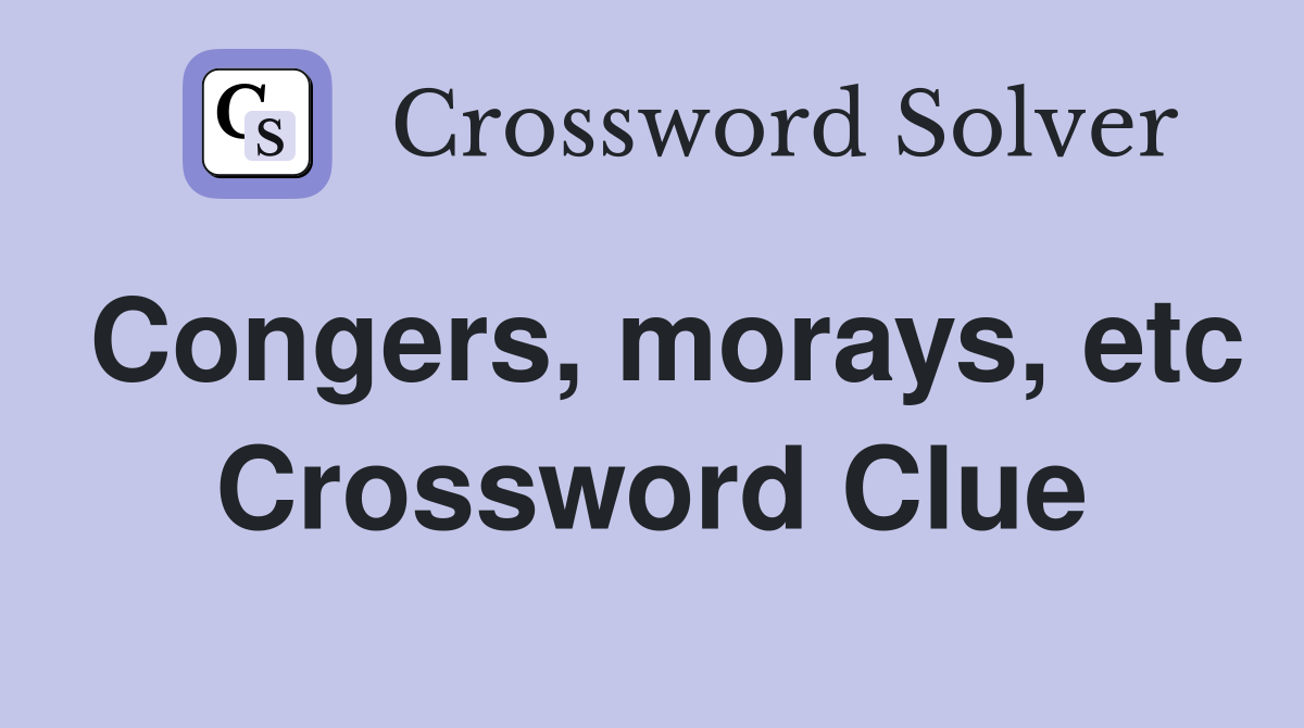 Congers, morays, etc Crossword Clue