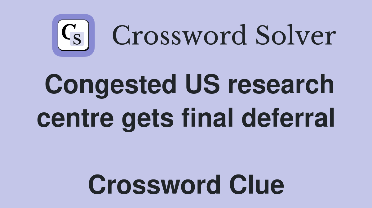 Congested US research centre gets final deferral  Crossword Clue