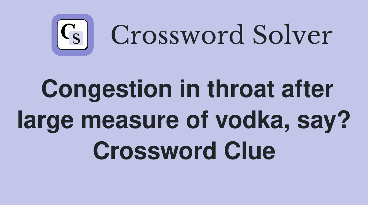 Congestion in throat after large measure of vodka, say? Crossword Clue