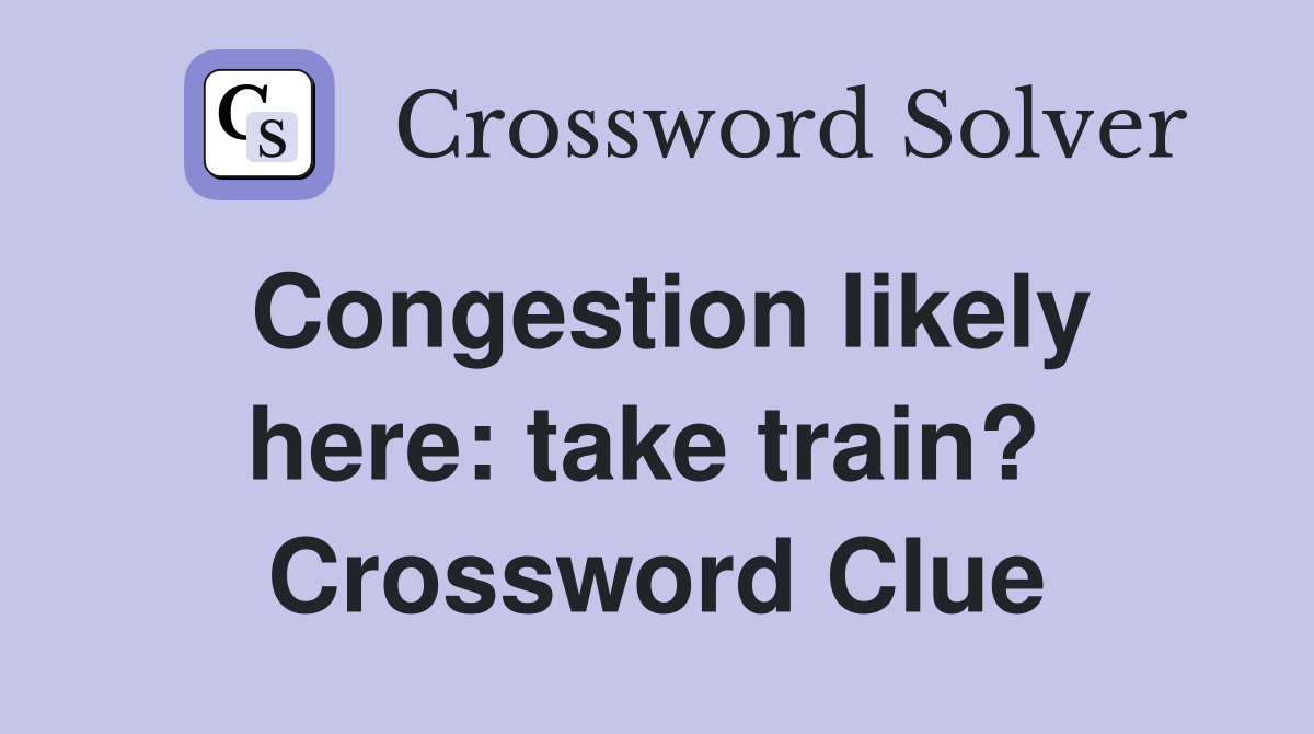 Congestion likely here: take train?  Crossword Clue