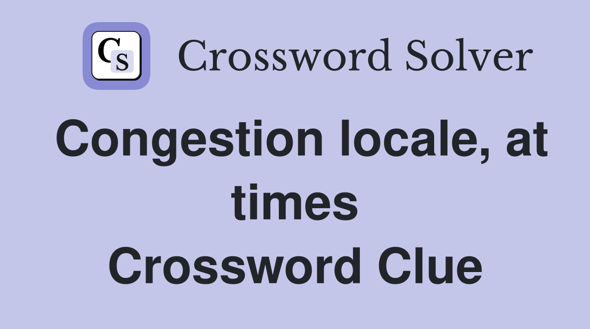 Congestion locale, at times Crossword Clue