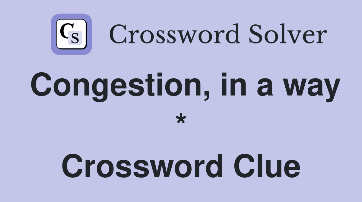 Congestion, in a way * Crossword Clue