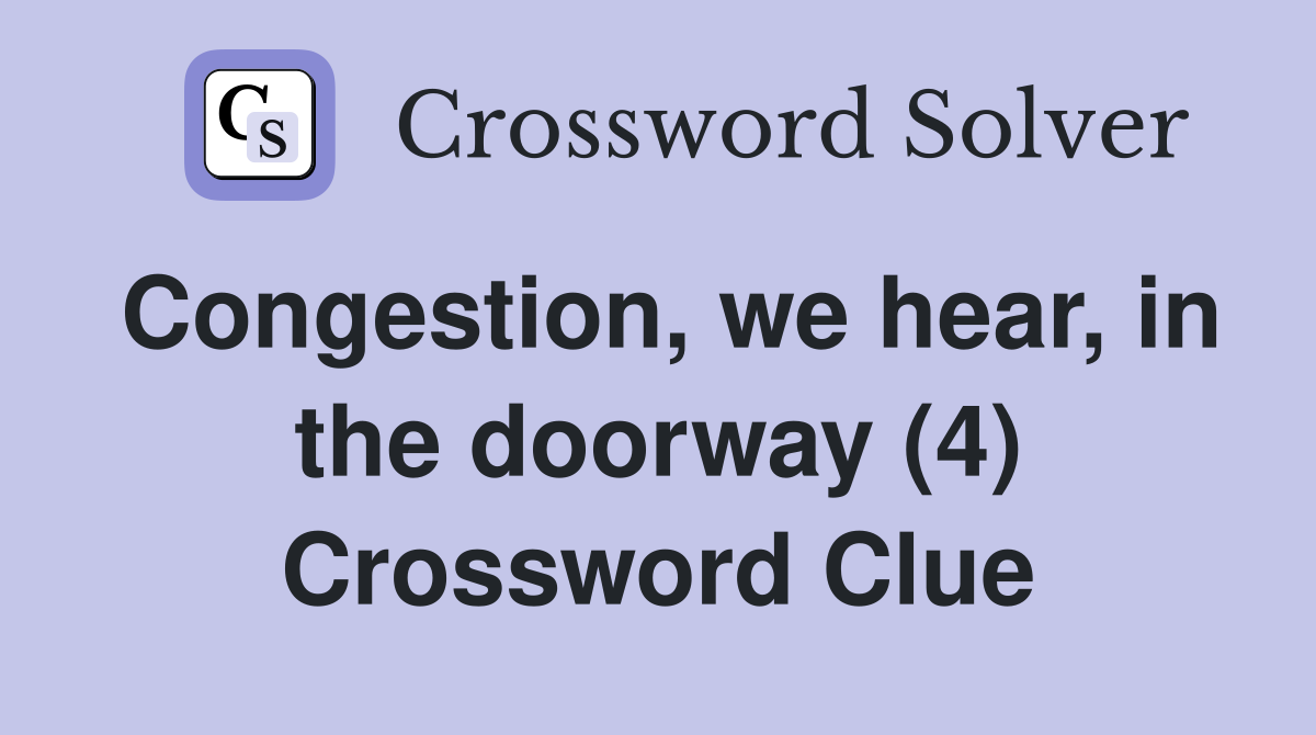 Congestion, we hear, in the doorway (4) Crossword Clue