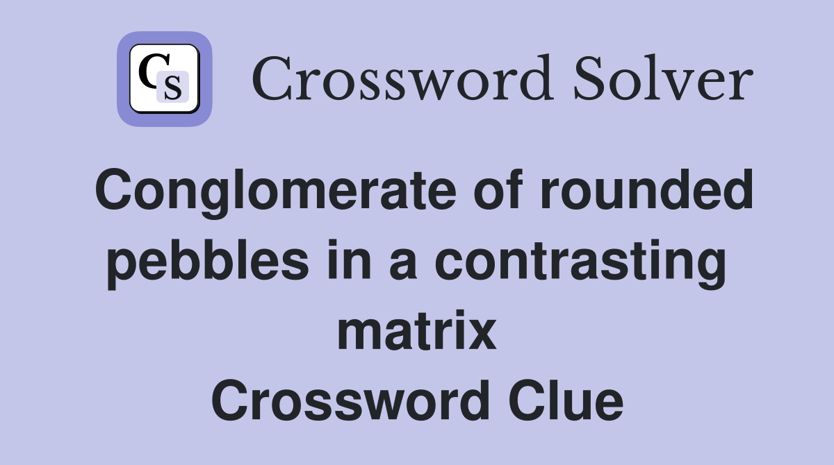 Conglomerate of rounded pebbles in a contrasting matrix Crossword Clue