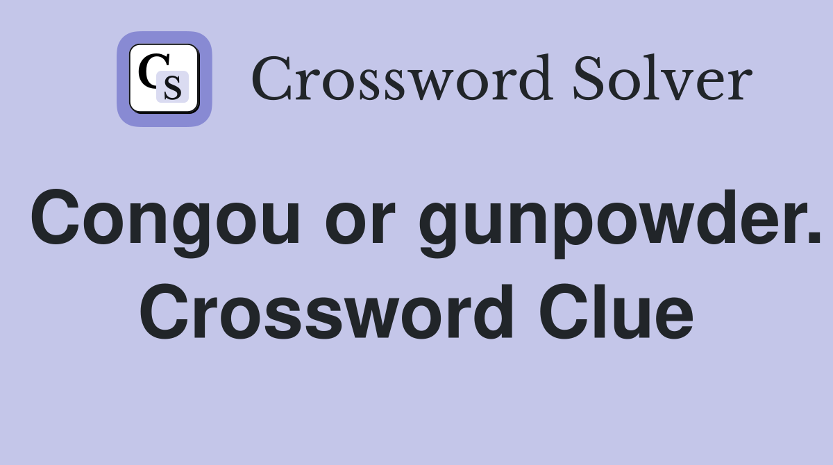 Congou or gunpowder. Crossword Clue