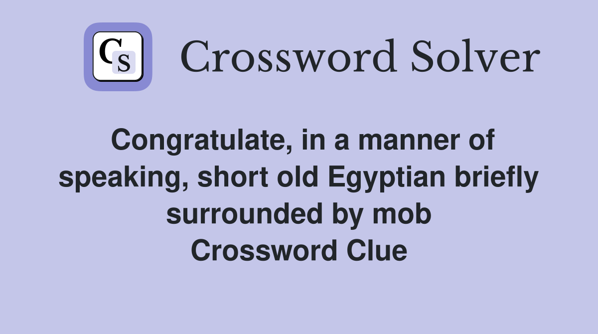 Congratulate, in a manner of speaking, short old Egyptian briefly surrounded by mob Crossword Clue