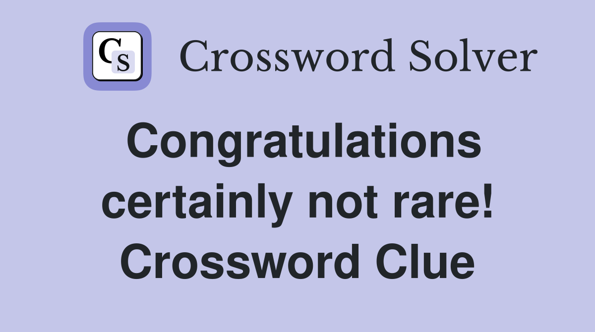 Congratulations certainly not rare! Crossword Clue