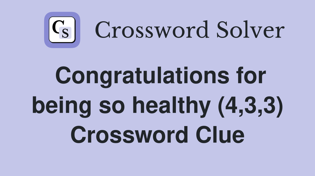 Congratulations for being so healthy (4,3,3) Crossword Clue