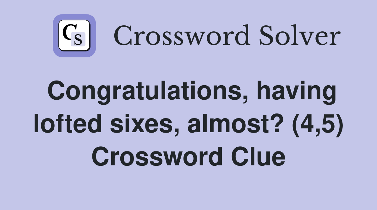 Congratulations, having lofted sixes, almost? (4,5) Crossword Clue
