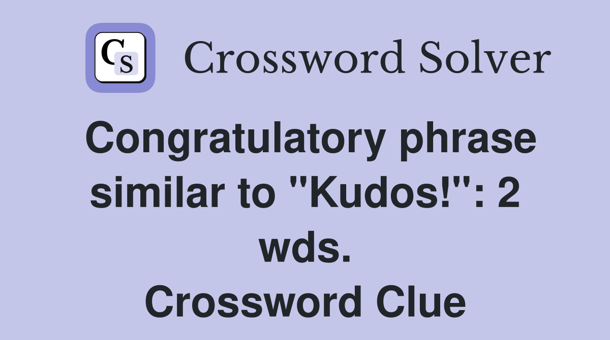 Congratulatory phrase similar to "Kudos!": 2 wds. Crossword Clue