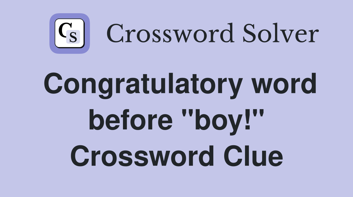Congratulatory word before "boy!" Crossword Clue
