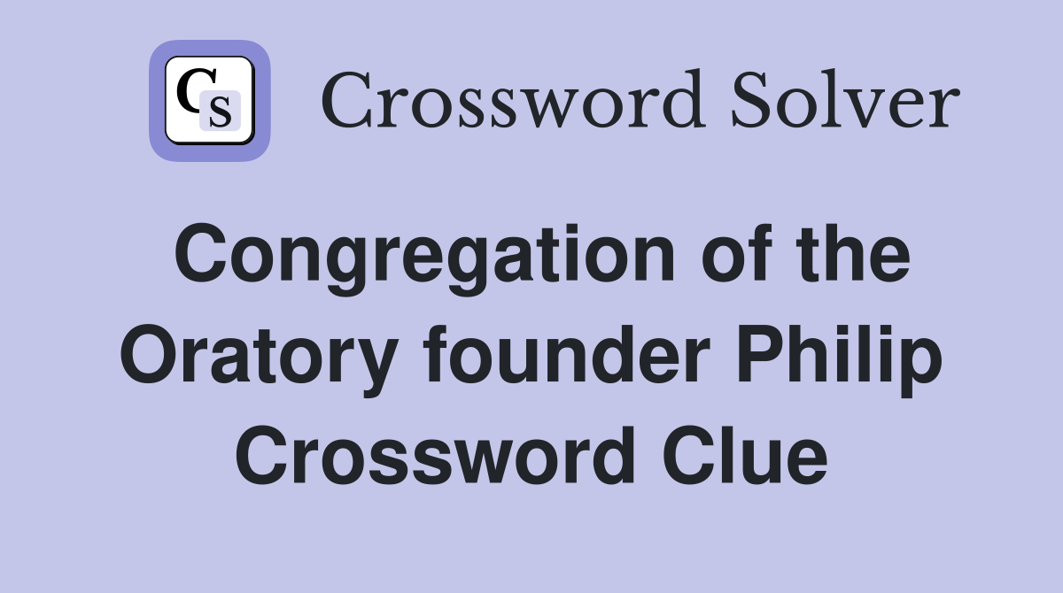 Congregation of the Oratory founder Philip Crossword Clue