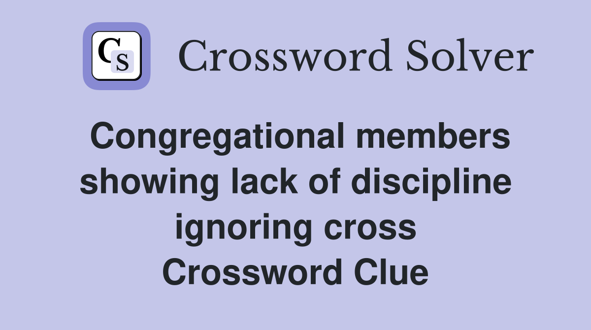 Congregational members showing lack of discipline ignoring cross Crossword Clue