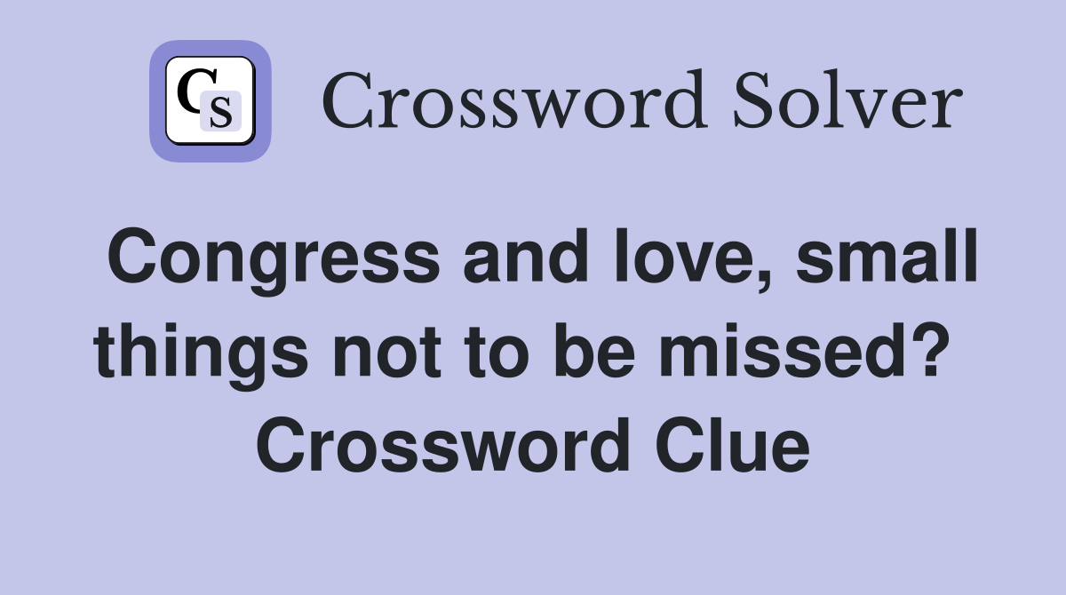 Congress and love, small things not to be missed?  Crossword Clue