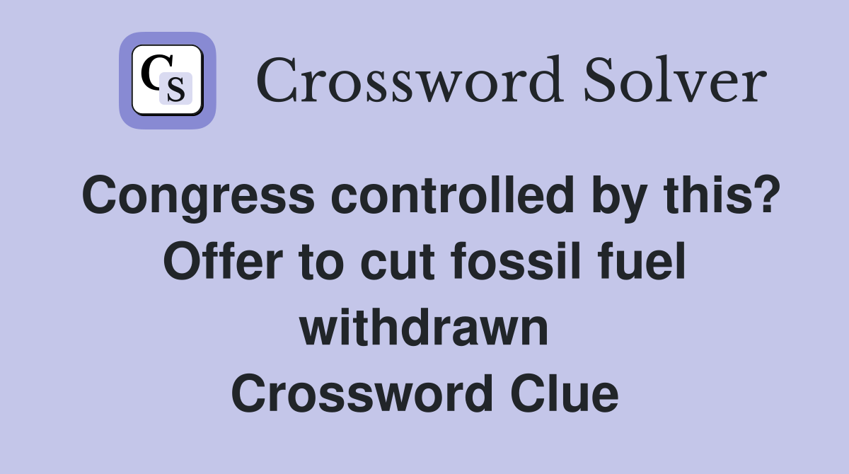Congress controlled by this? Offer to cut fossil fuel withdrawn Crossword Clue
