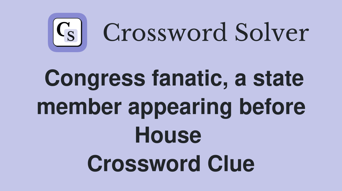 Congress fanatic, a state member appearing before House  Crossword Clue