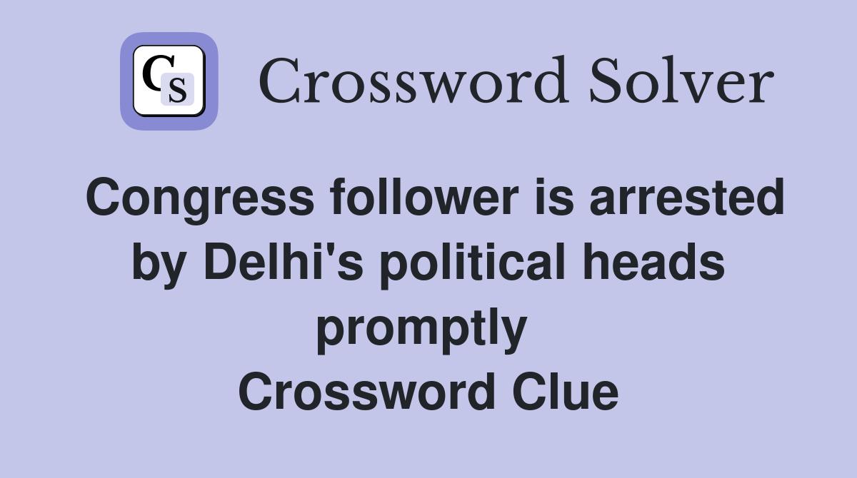 Congress follower is arrested by Delhi's political heads promptly  Crossword Clue
