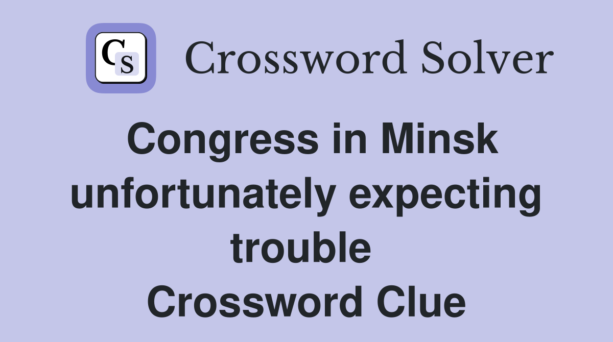 Congress in Minsk unfortunately expecting trouble  Crossword Clue