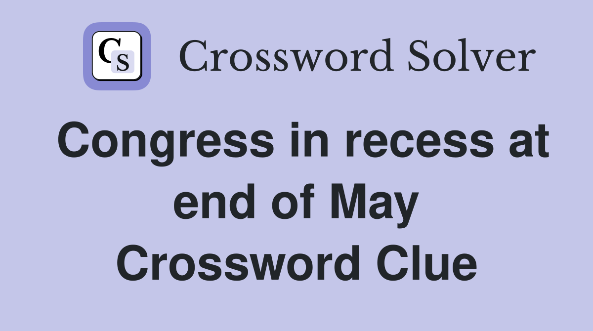Congress in recess at end of May Crossword Clue