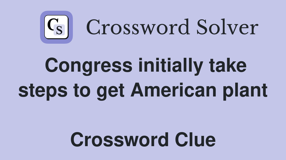 Congress initially take steps to get American plant  Crossword Clue