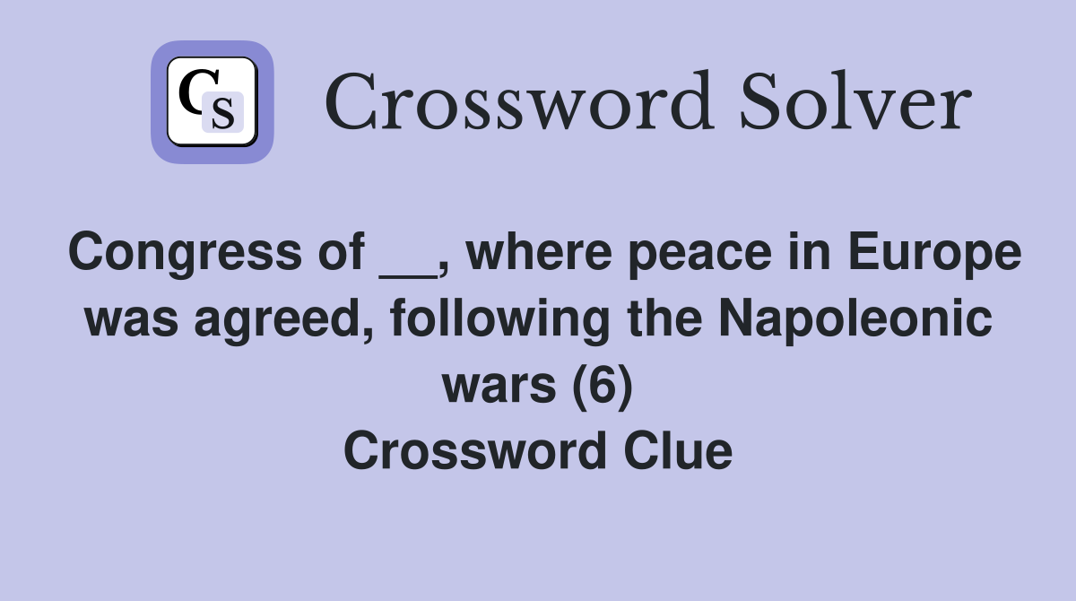 Congress of __, where peace in Europe was agreed, following the Napoleonic wars (6) Crossword Clue