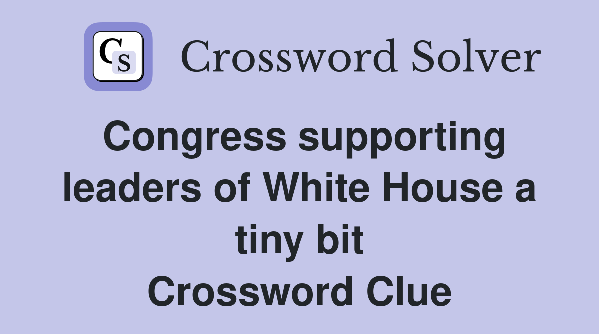 Congress supporting leaders of White House a tiny bit Crossword Clue