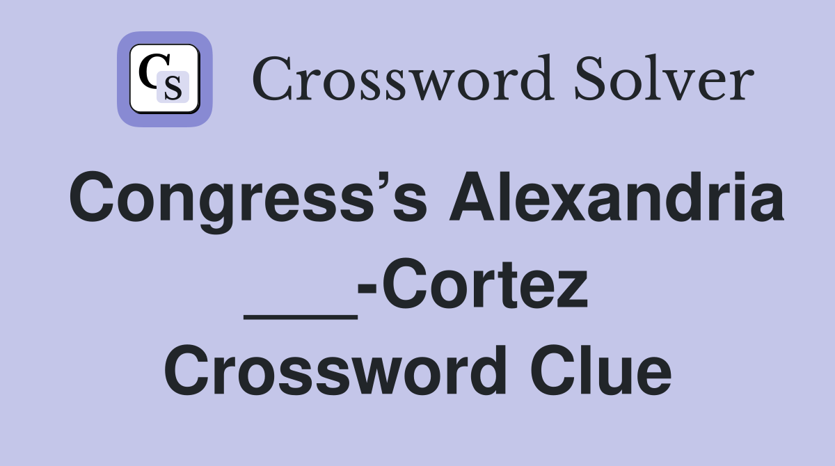 Congress’s Alexandria ___-Cortez Crossword Clue