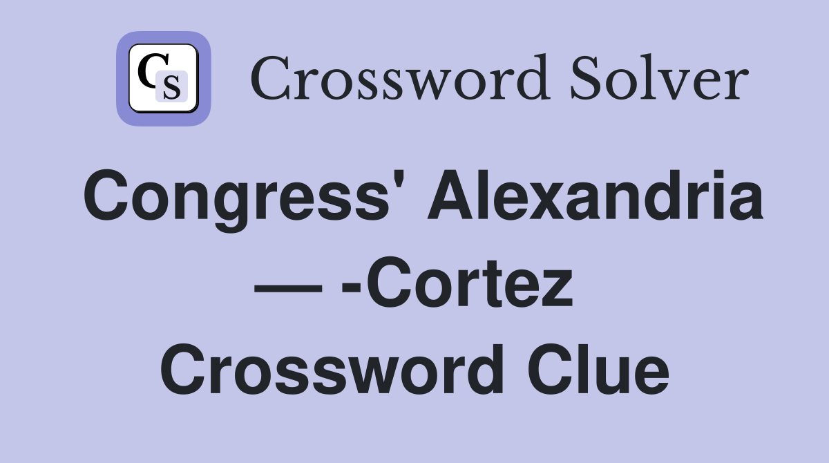 Congress' Alexandria — -Cortez Crossword Clue