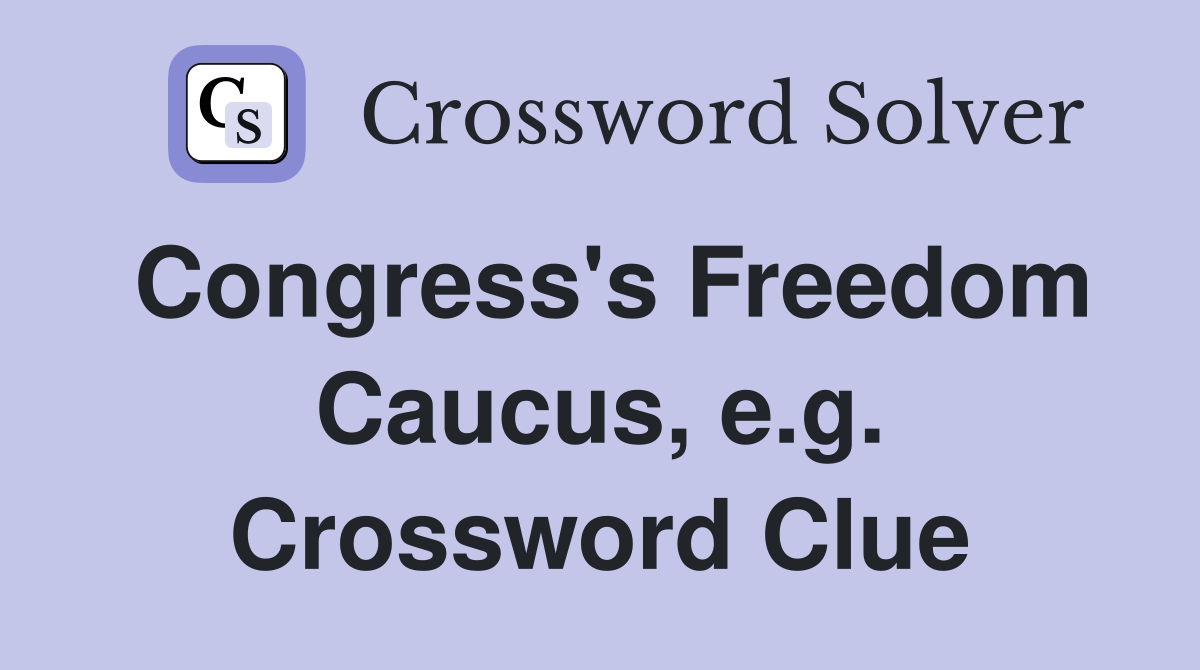 Congress's Freedom Caucus, e.g. Crossword Clue