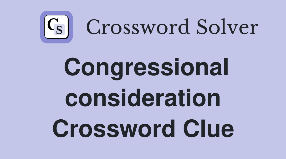Congressional consideration Crossword Clue