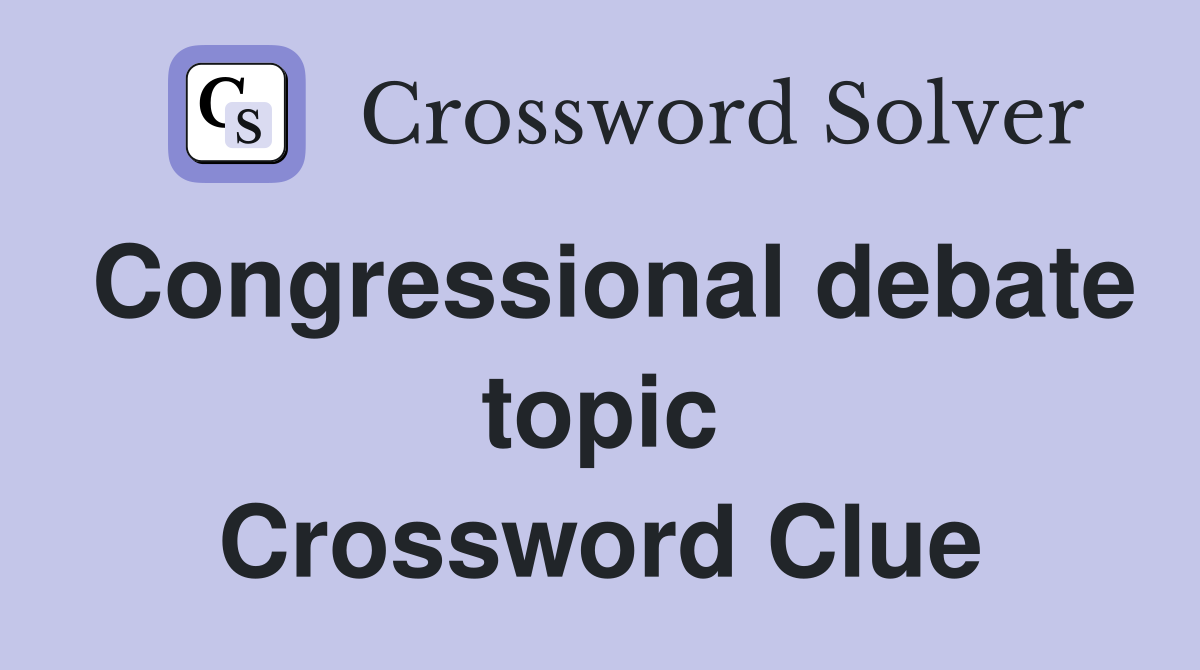 Congressional debate topic Crossword Clue