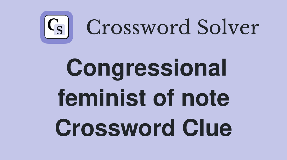 Congressional feminist of note Crossword Clue