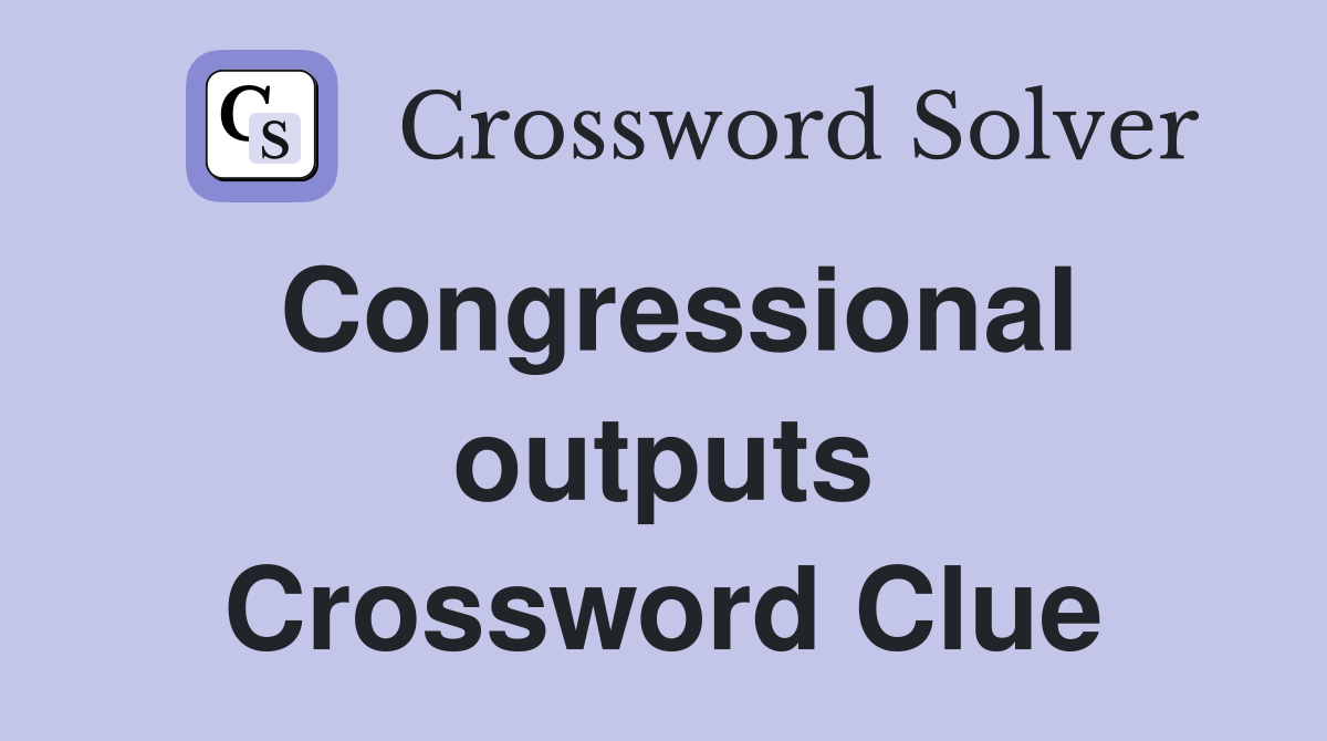 Congressional outputs Crossword Clue