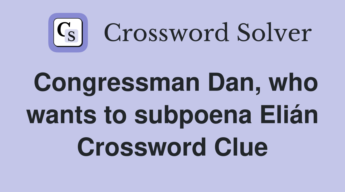 Congressman Dan, who wants to subpoena Elián Crossword Clue